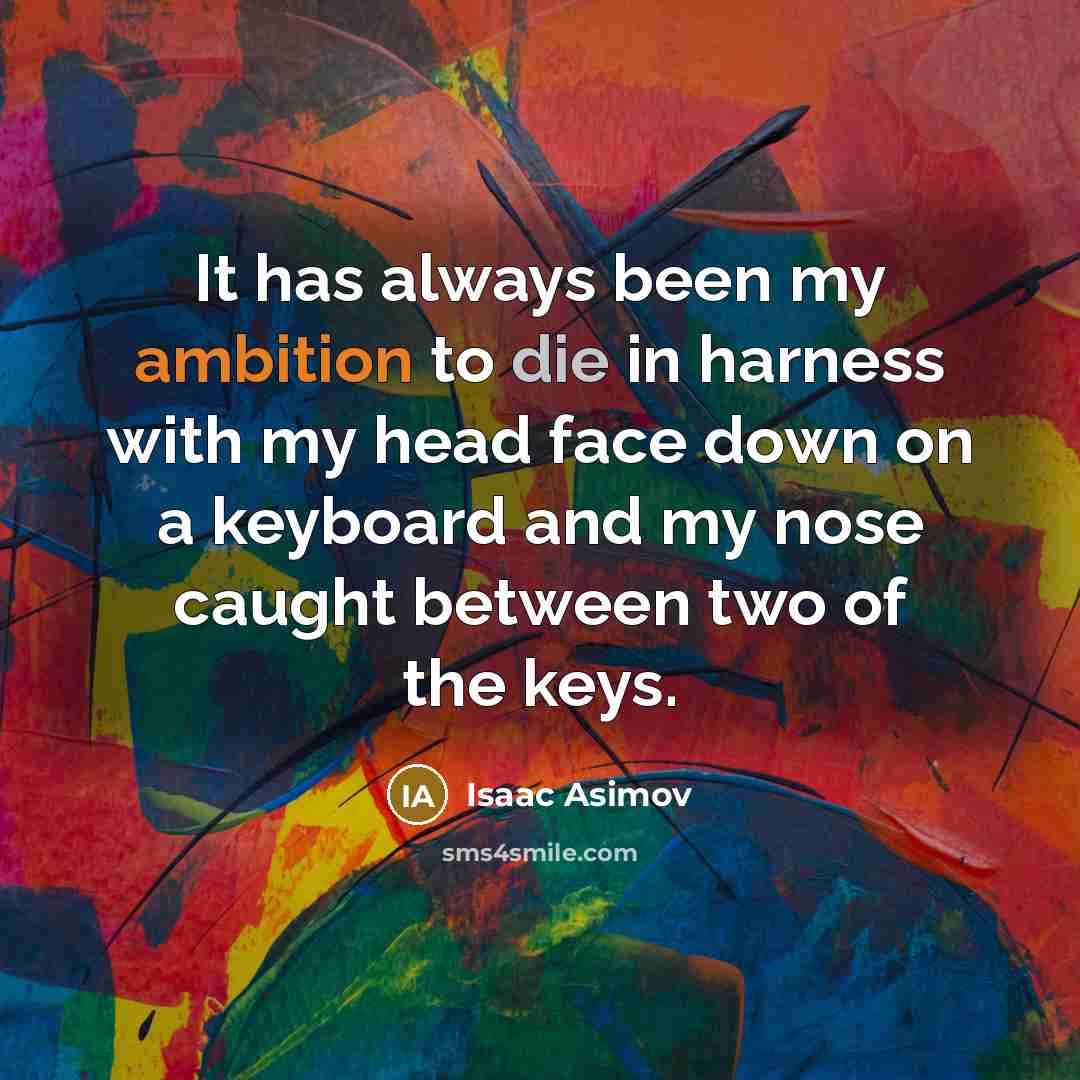 “It has always been my ambition to die in harness with my head face down on a keyboard and my nose caught between two of the keys.” quote by Isaac Asimov