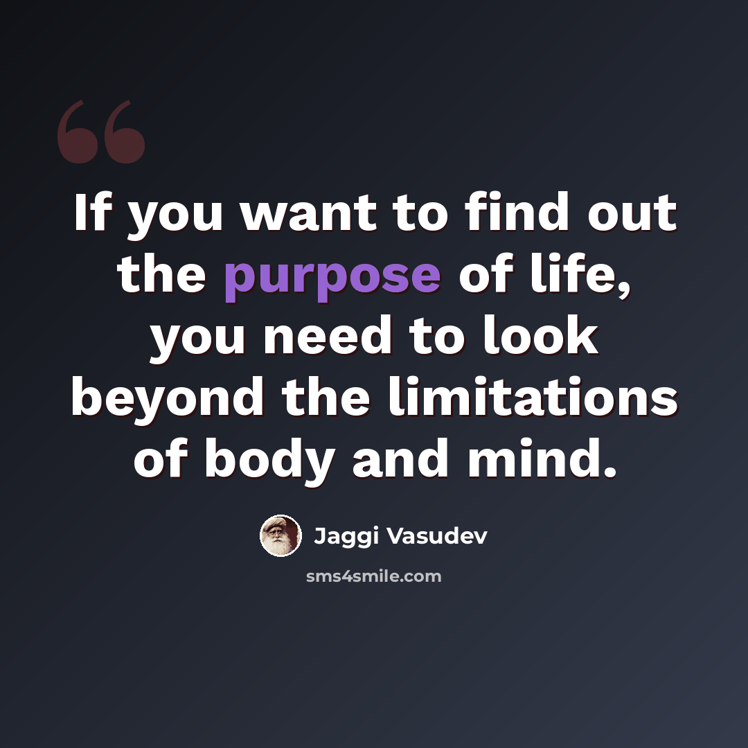 “If you want to find out the purpose of life, you need to look beyond the limitations of body and mind.” quote by Jaggi Vasudev