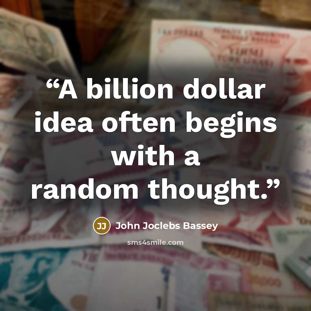 “A billion dollar idea often begins with a random thought.” quote by John Joclebs Bassey