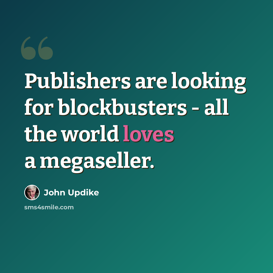 “Publishers are looking for blockbusters - all the world loves a megaseller.” quote by John Updike
