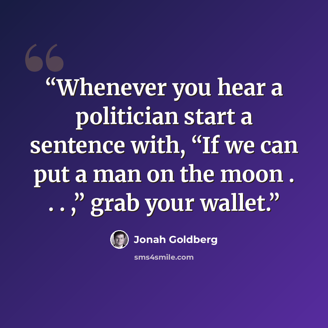 “Whenever you hear a politician start a sentence with, “If we can put a man on the moon . . . ,” grab your wallet.” quote by Jonah Goldberg