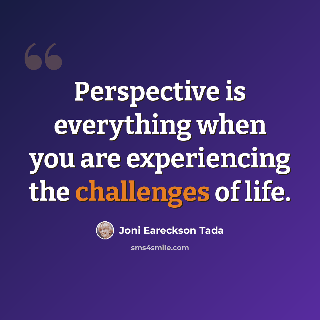 “Perspective is everything when you are experiencing the challenges of life.” quote by Joni Eareckson Tada
