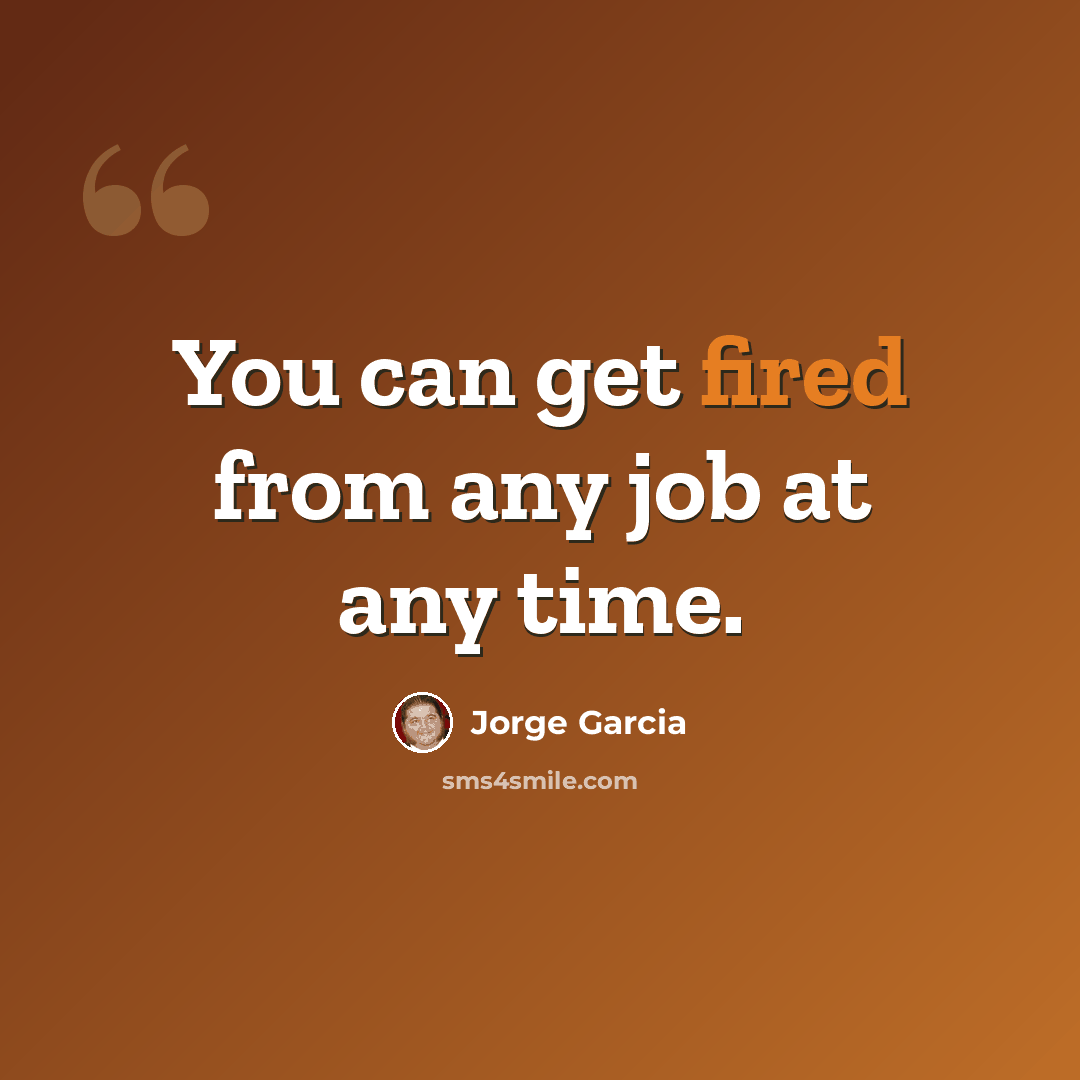 “You can get fired from any job at any time.” quote by Jorge Garcia