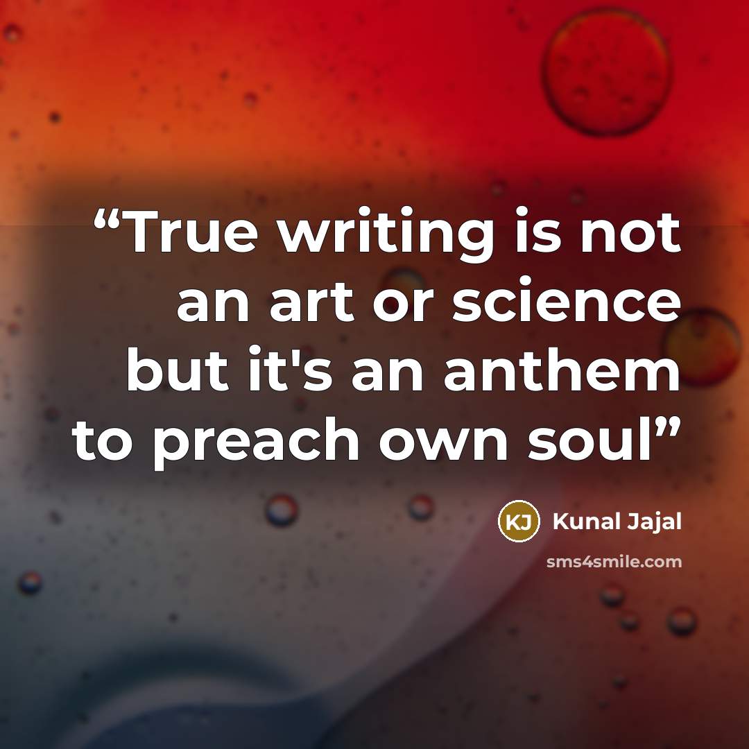 “True writing is not an art or science but it's an anthem to preach own soul” quote by Kunal Jajal