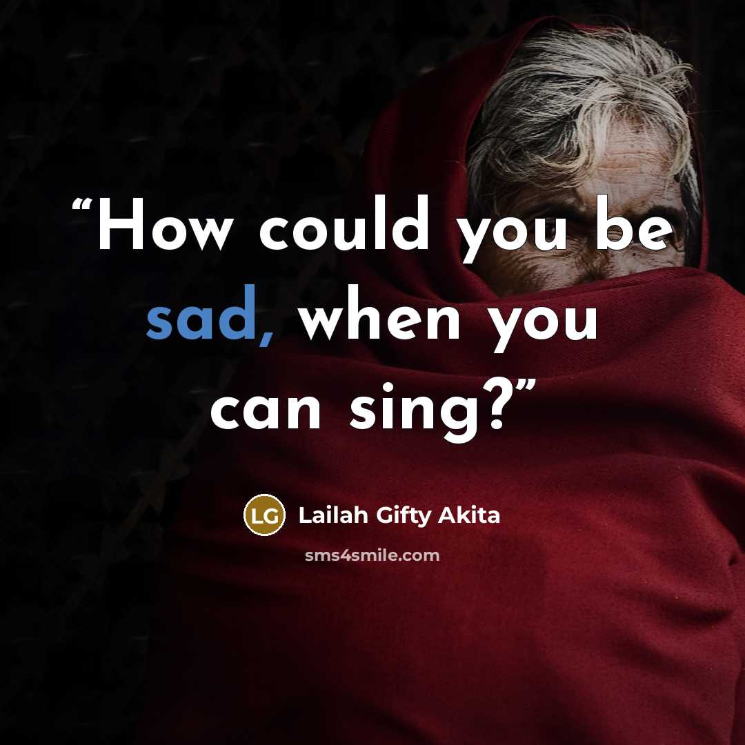 “How could you be sad, when you can sing?” quote by Lailah Gifty Akita