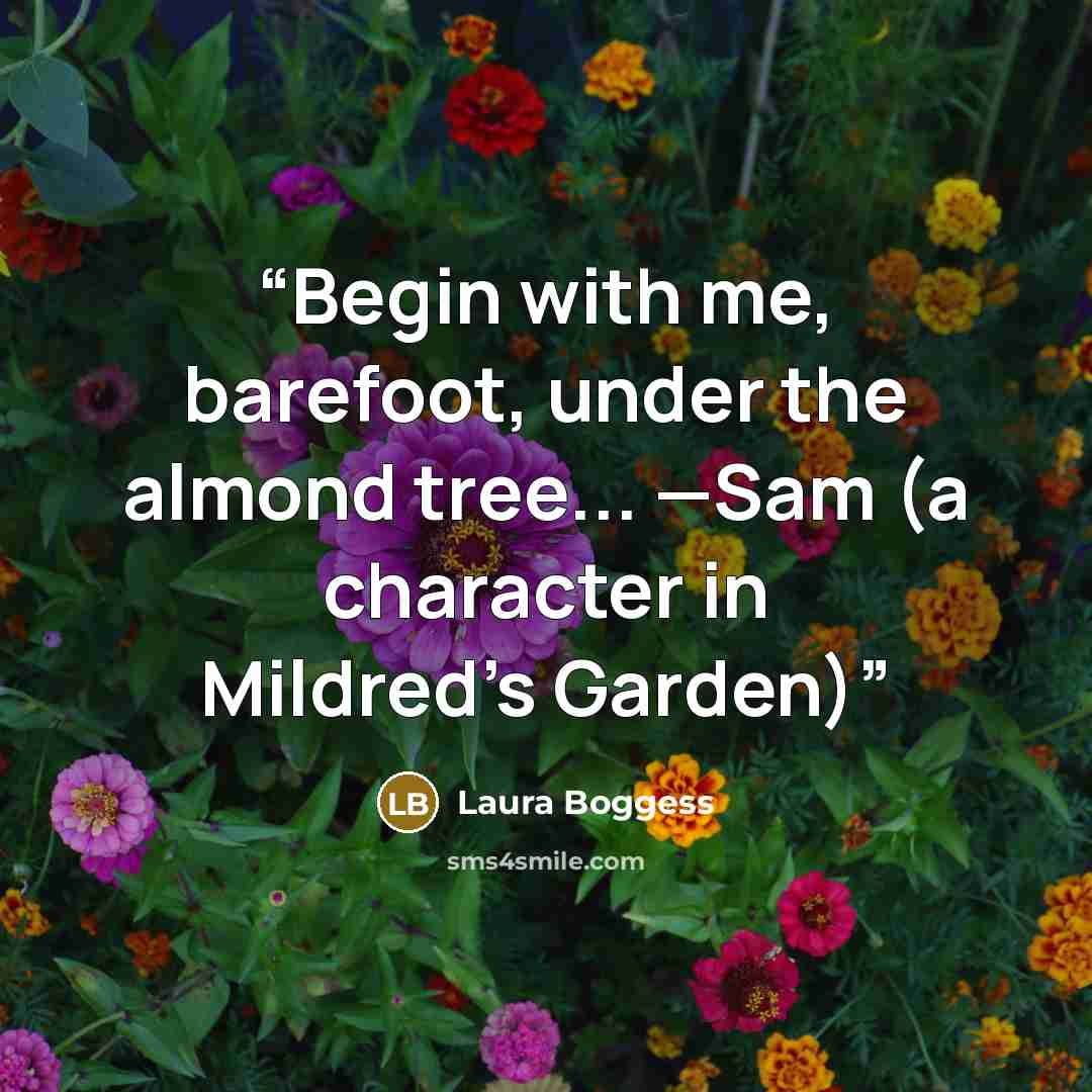 “Begin with me, barefoot, under the almond tree... —Sam (a character in Mildred's Garden)” quote by Laura Boggess