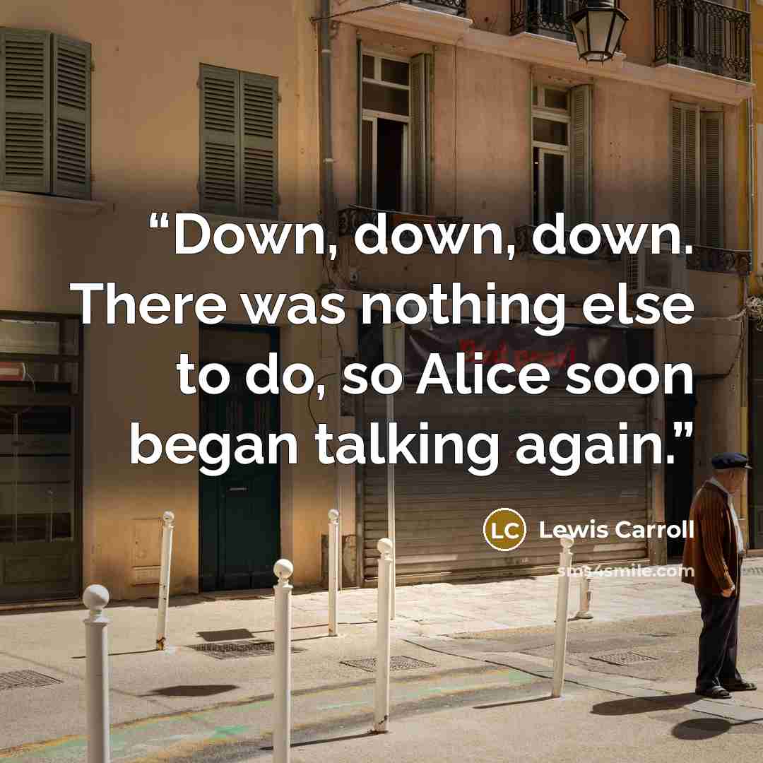 “Down, down, down. There was nothing else to do, so Alice soon began talking again.” quote by Lewis Carroll