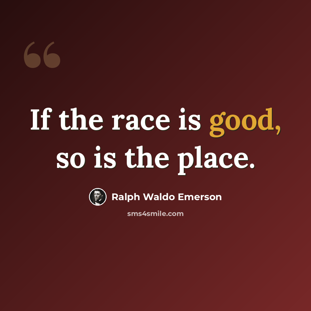 “If the race is good, so is the place.” quote by Ralph Waldo Emerson