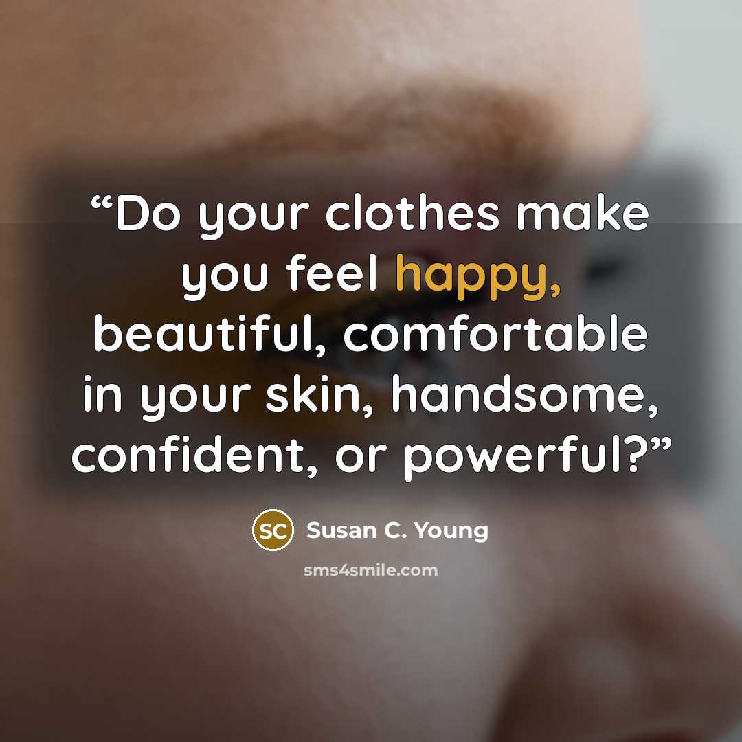 “Do your clothes make you feel happy, beautiful, comfortable in your skin, handsome, confident, or powerful?” quote by Susan C. Young