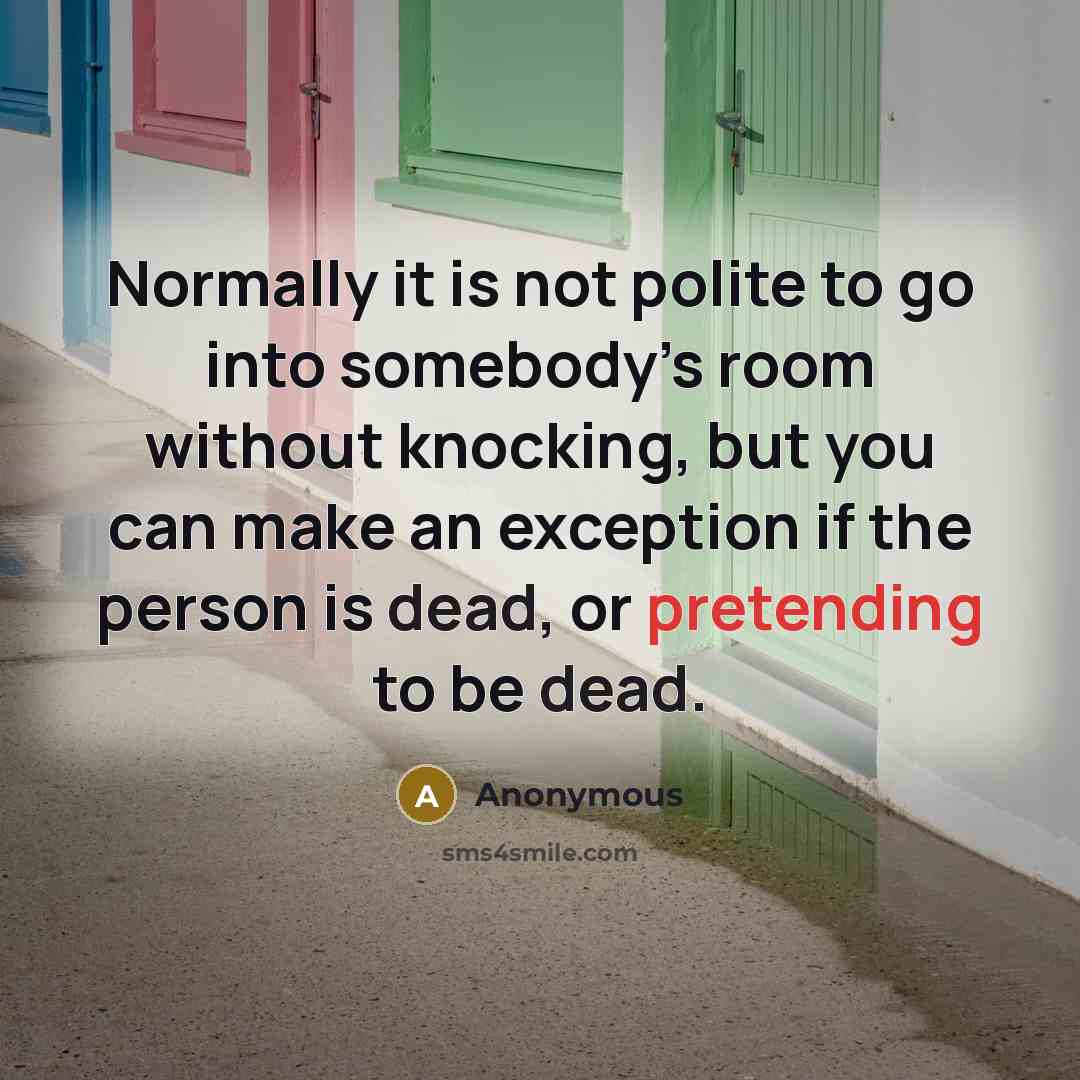 “Normally it is not polite to go into somebody’s room without knocking, but you can make an exception if the person is dead, or pretending to be dead.” quote by Anonymous