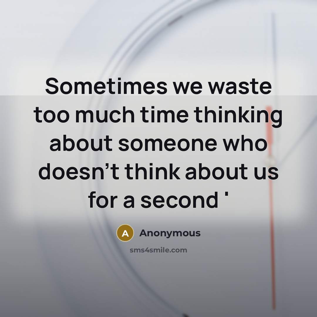 “Sometimes we waste too much time thinking about someone who doesn't think about us for a second '” quote by Anonymous