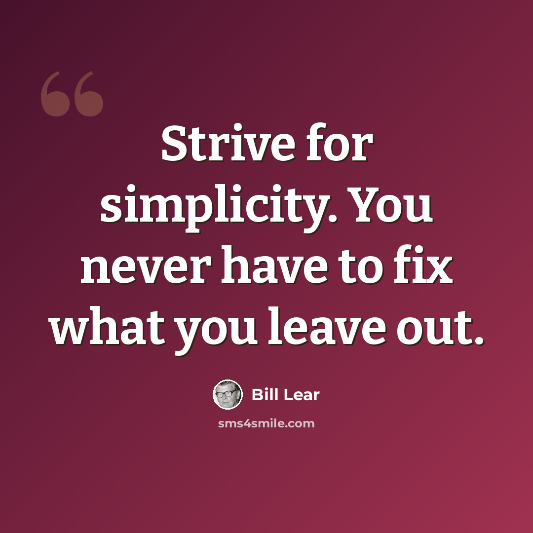 “Strive for simplicity. You never have to fix what you leave out.” quote by Bill Lear