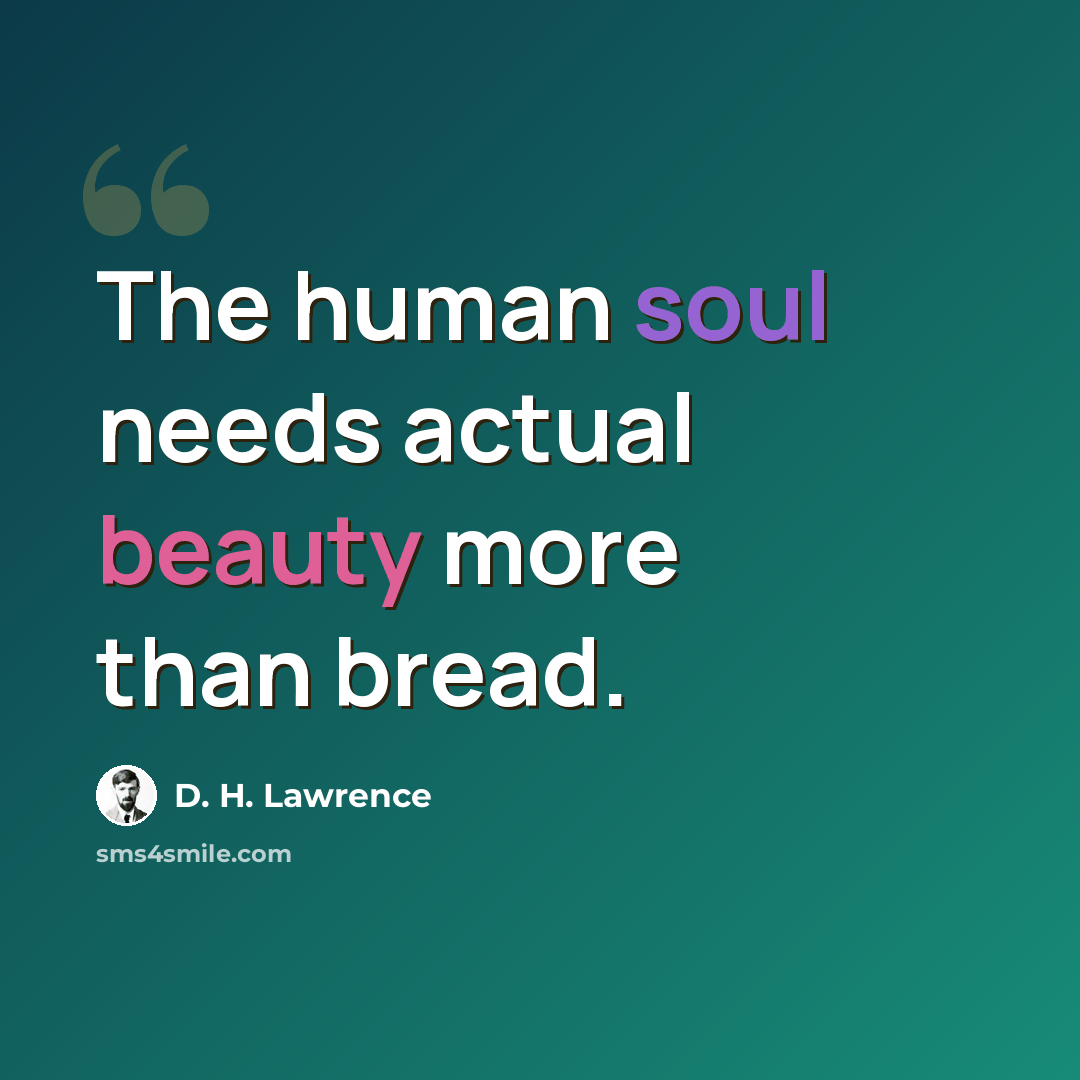 “The human soul needs actual beauty more than bread.” quote by D. H. Lawrence