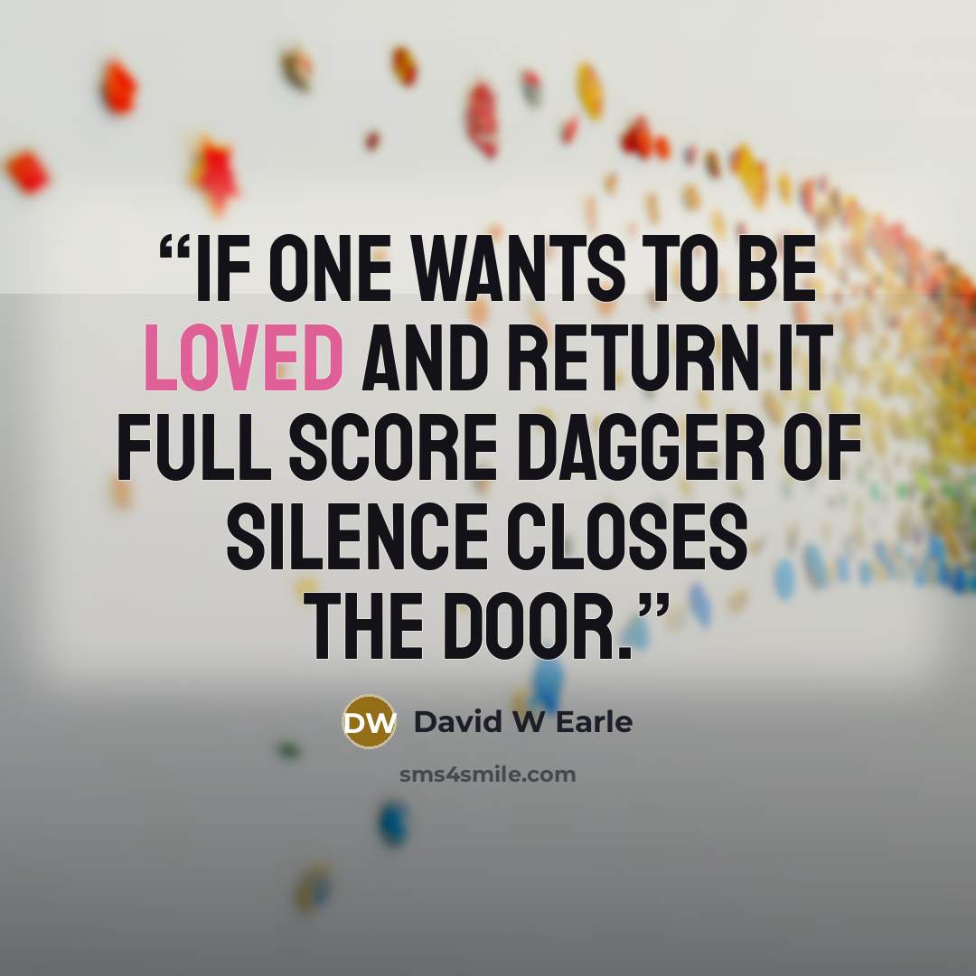 “If one wants to be loved and return it full score dagger of silence closes the door.” quote by David W Earle