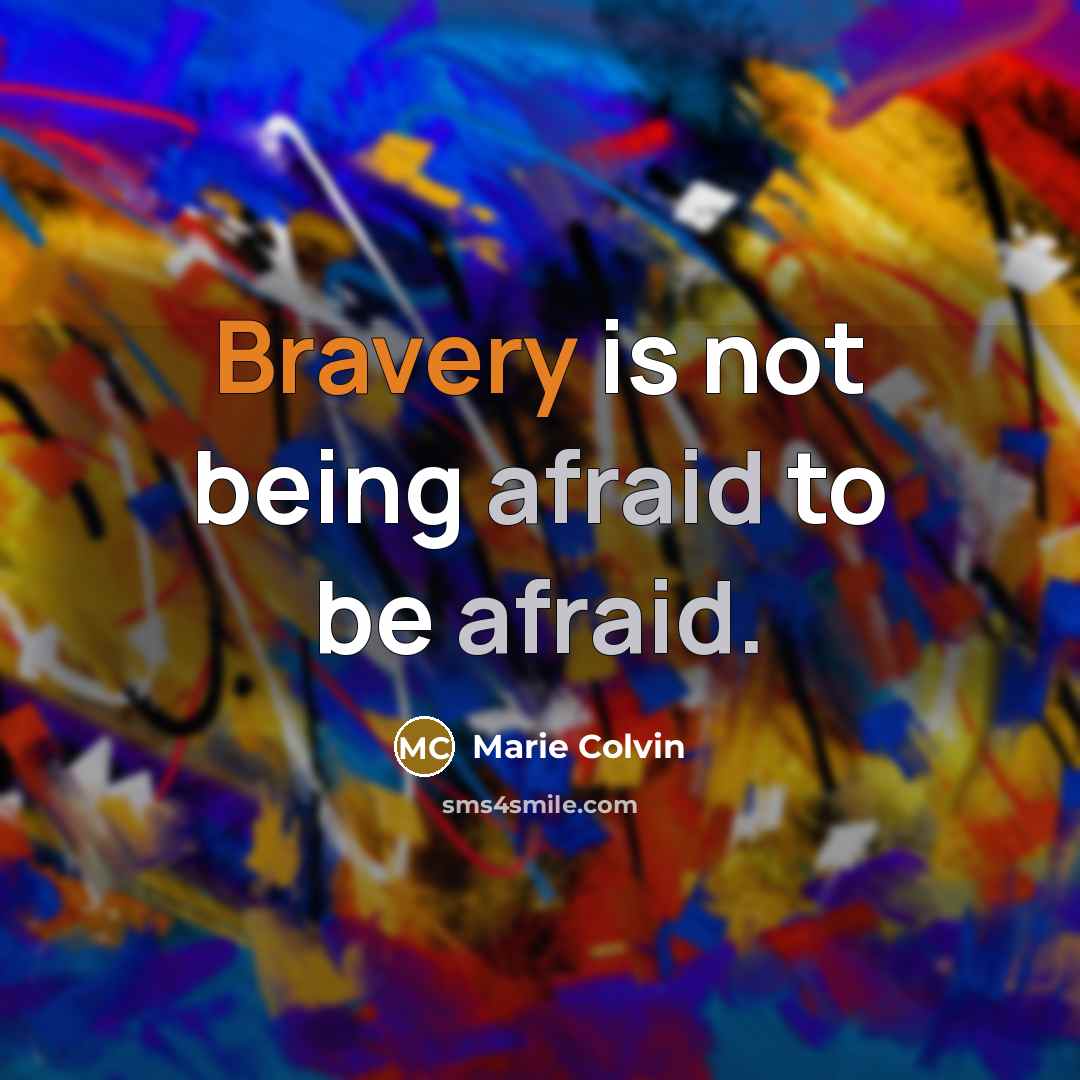 “Bravery is not being afraid to be afraid.” quote by Marie Colvin