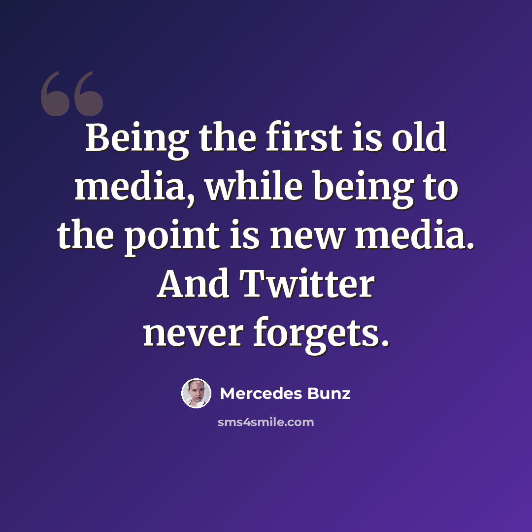 “Being the first is old media, while being to the point is new media. And Twitter never forgets.” quote by Mercedes Bunz