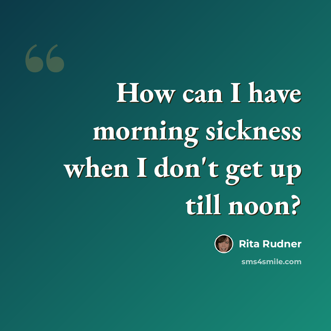 “How can I have morning sickness when I don't get up till noon?” quote by Rita Rudner