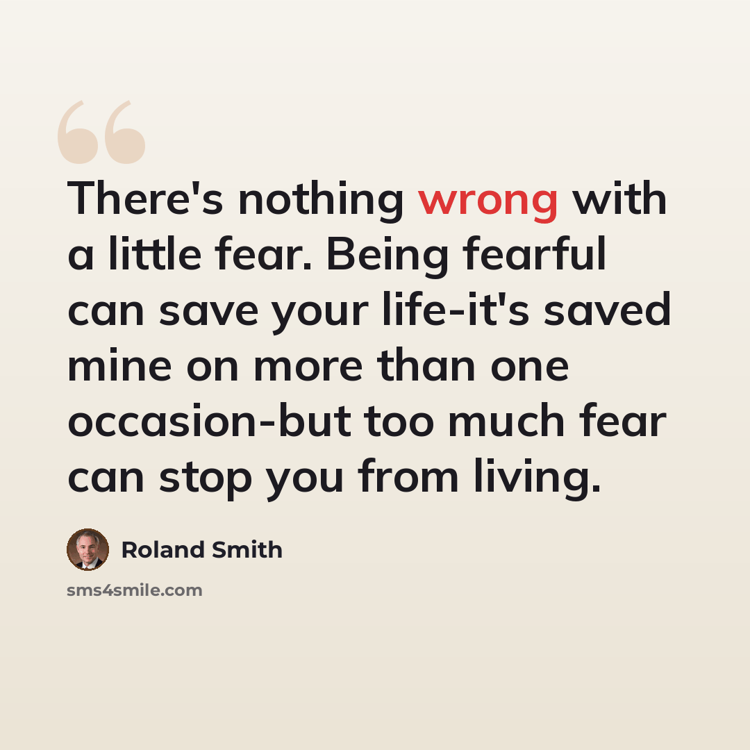 “There's nothing wrong with a little fear. Being fearful can save your life-it's saved mine on more than one occasion-but too much fear can stop you from living.” quote by Roland Smith