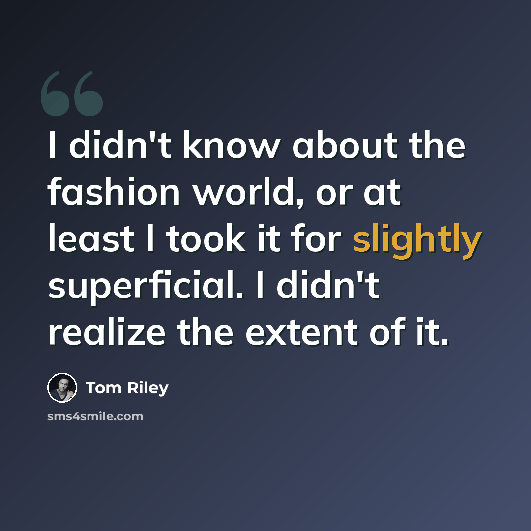 “I didn't know about the fashion world, or at least I took it for slightly superficial. I didn't realize the extent of it.” quote by Tom Riley