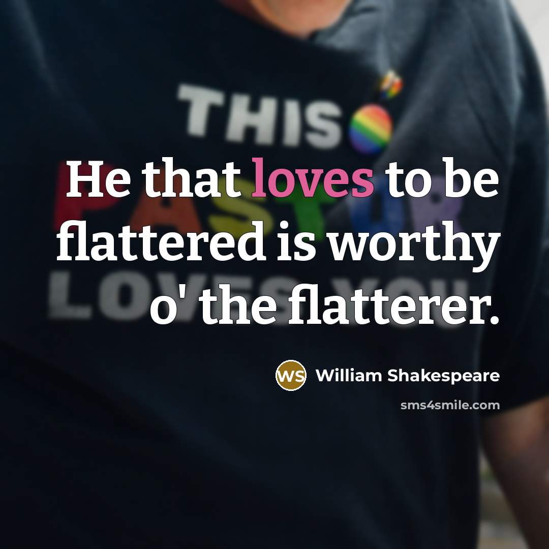 “He that loves to be flattered is worthy o' the flatterer.” quote by William Shakespeare