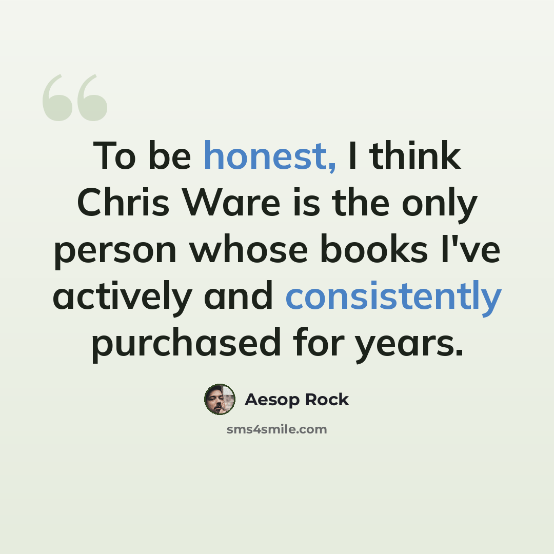 “To be honest, I think Chris Ware is the only person whose books I've actively and consistently purchased for years.” quote by Aesop Rock