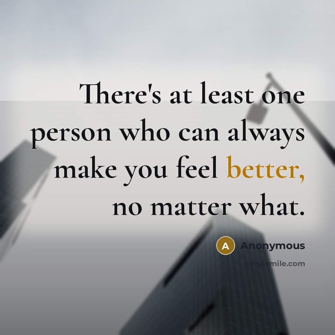 “There's at least one person who can always make you feel better, no matter what.” quote by Anonymous