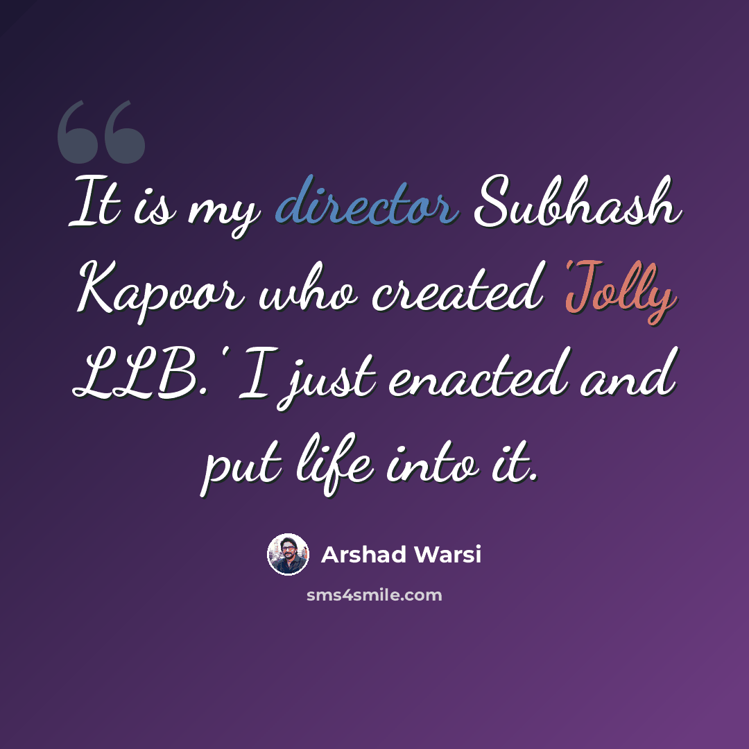 “It is my director Subhash Kapoor who created 'Jolly LLB.' I just enacted and put life into it.” quote by Arshad Warsi