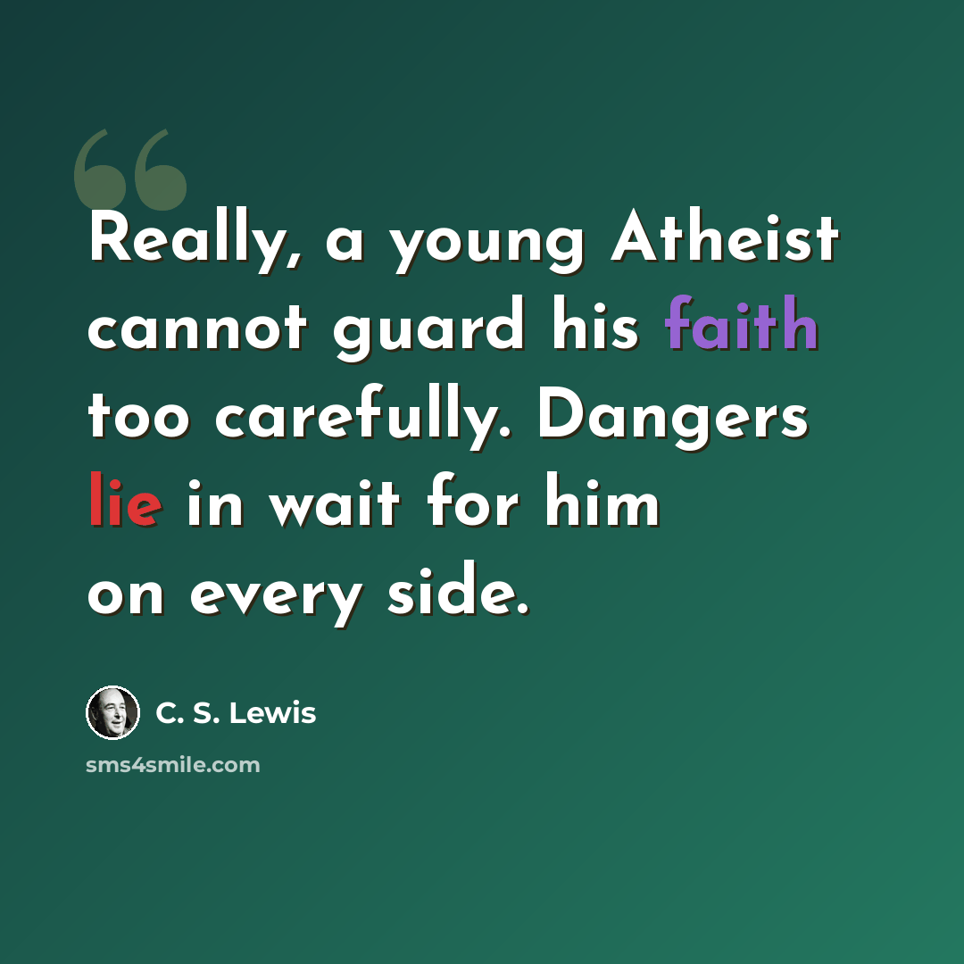“Really, a young Atheist cannot guard his faith too carefully. Dangers lie in wait for him on every side.” quote by C. S. Lewis