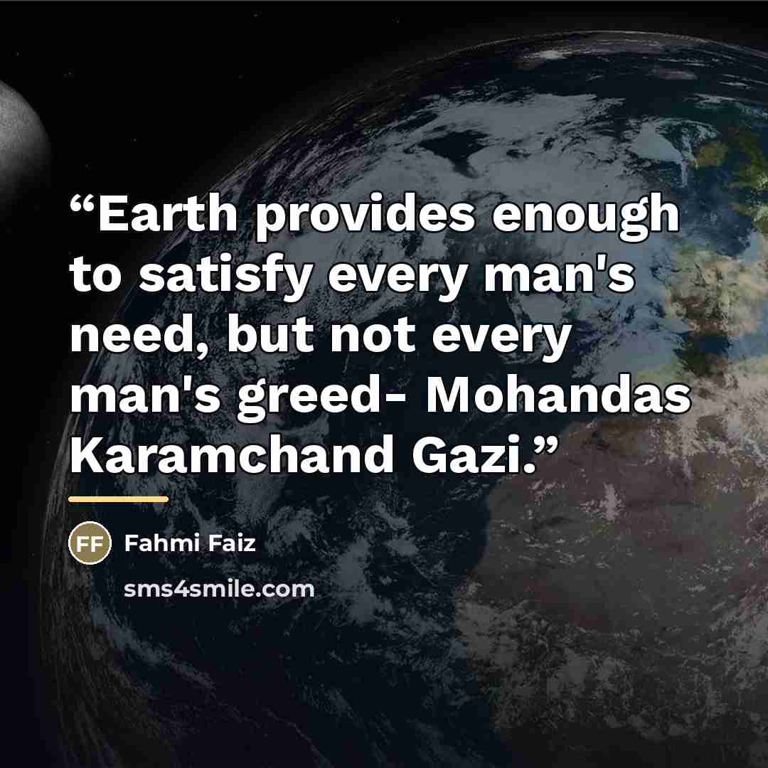 “Earth provides enough to satisfy every man's need, but not every man's greed- Mohandas Karamchand Gazi.” quote by Anonymous