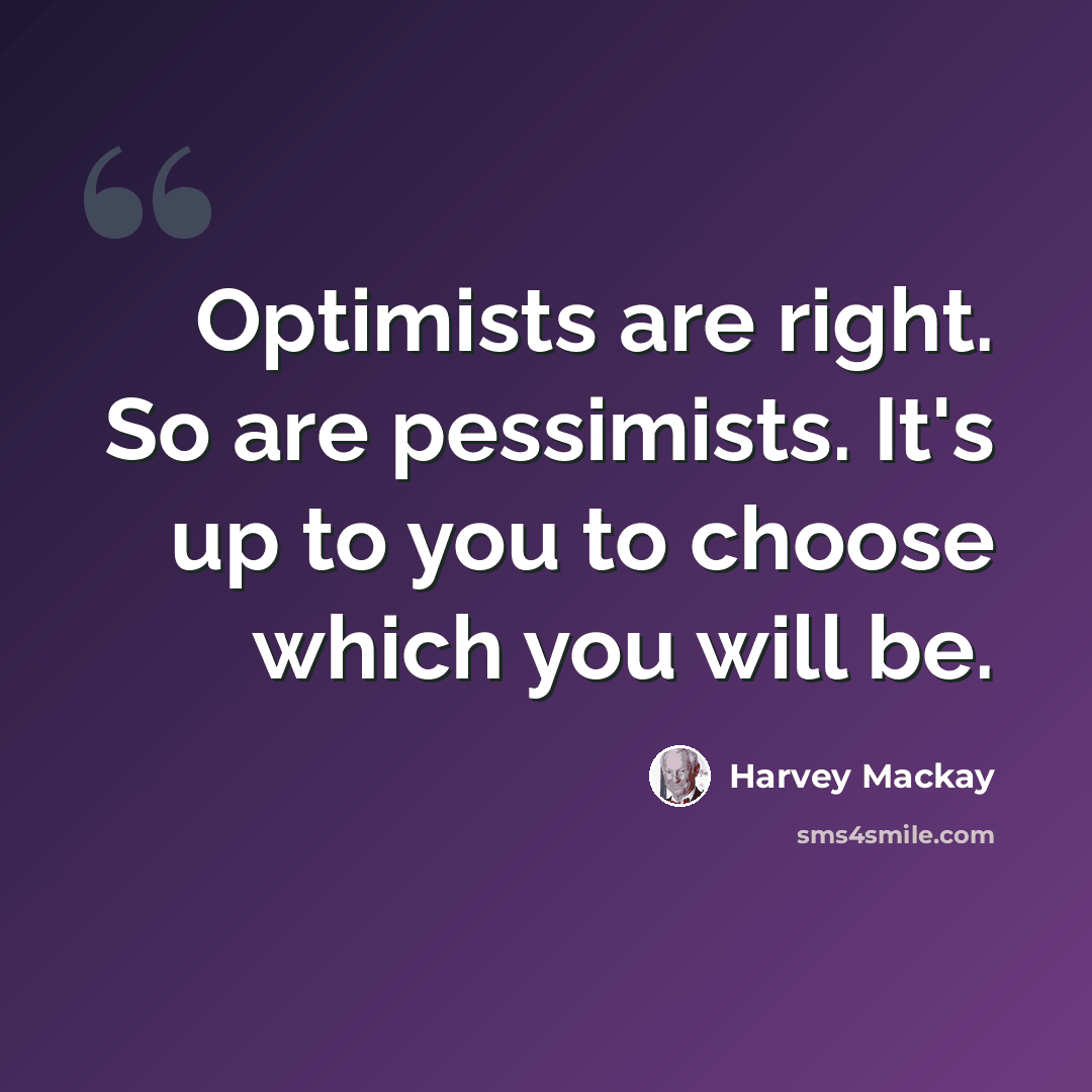 “Optimists are right. So are pessimists. It's up to you to choose which you will be.” quote by Harvey Mackay