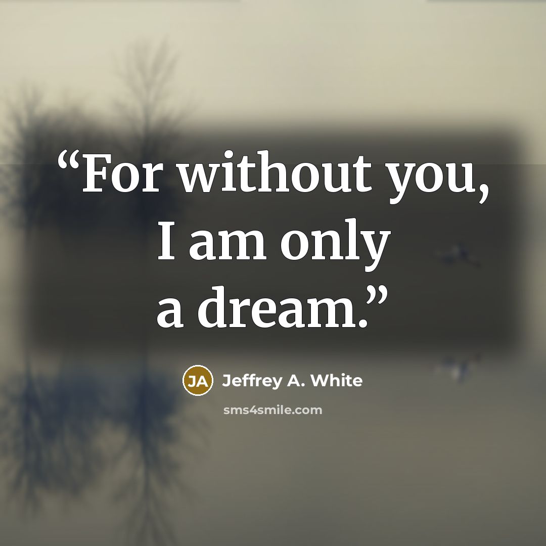 “For without you, I am only a dream.” quote by Jeffrey A. White