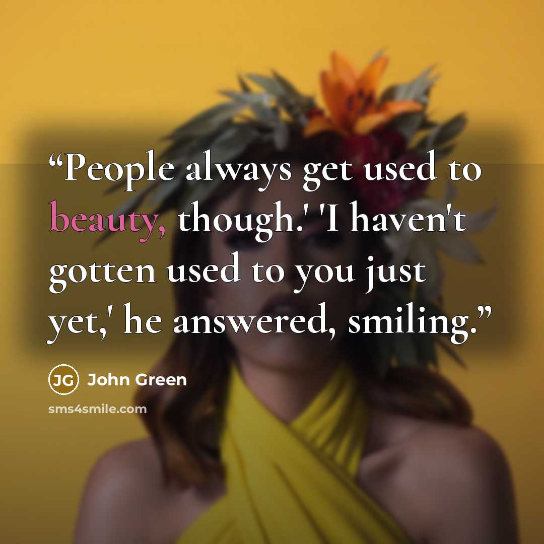 “People always get used to beauty, though.' 'I haven't gotten used to you just yet,' he answered, smiling.” quote by John Green