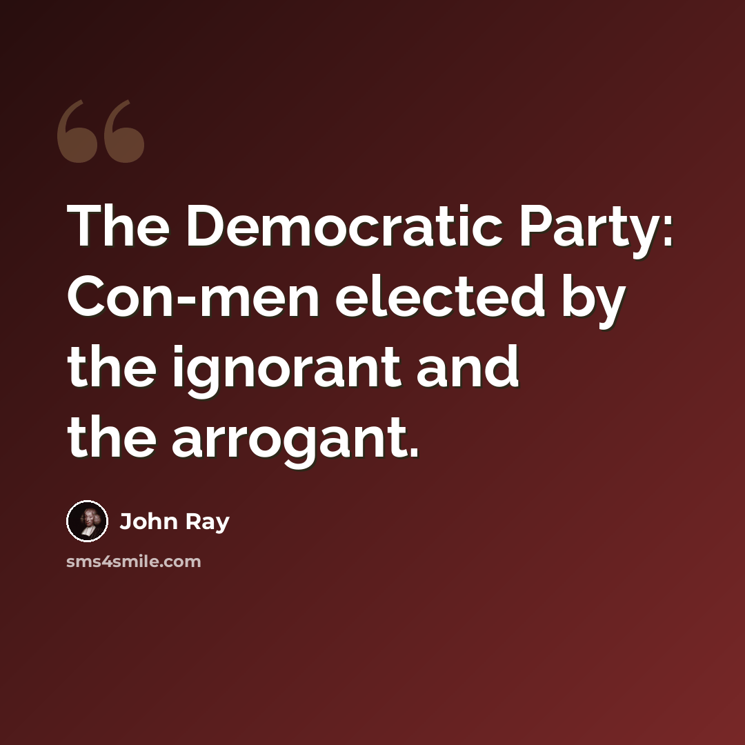 “The Democratic Party: Con-men elected by the ignorant and the arrogant.” quote by John Ray