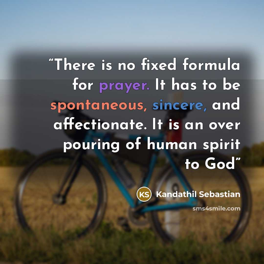 “There is no fixed formula for prayer. It has to be spontaneous, sincere, and affectionate. It is an over pouring of human spirit to God” quote by Kandathil Sebastian