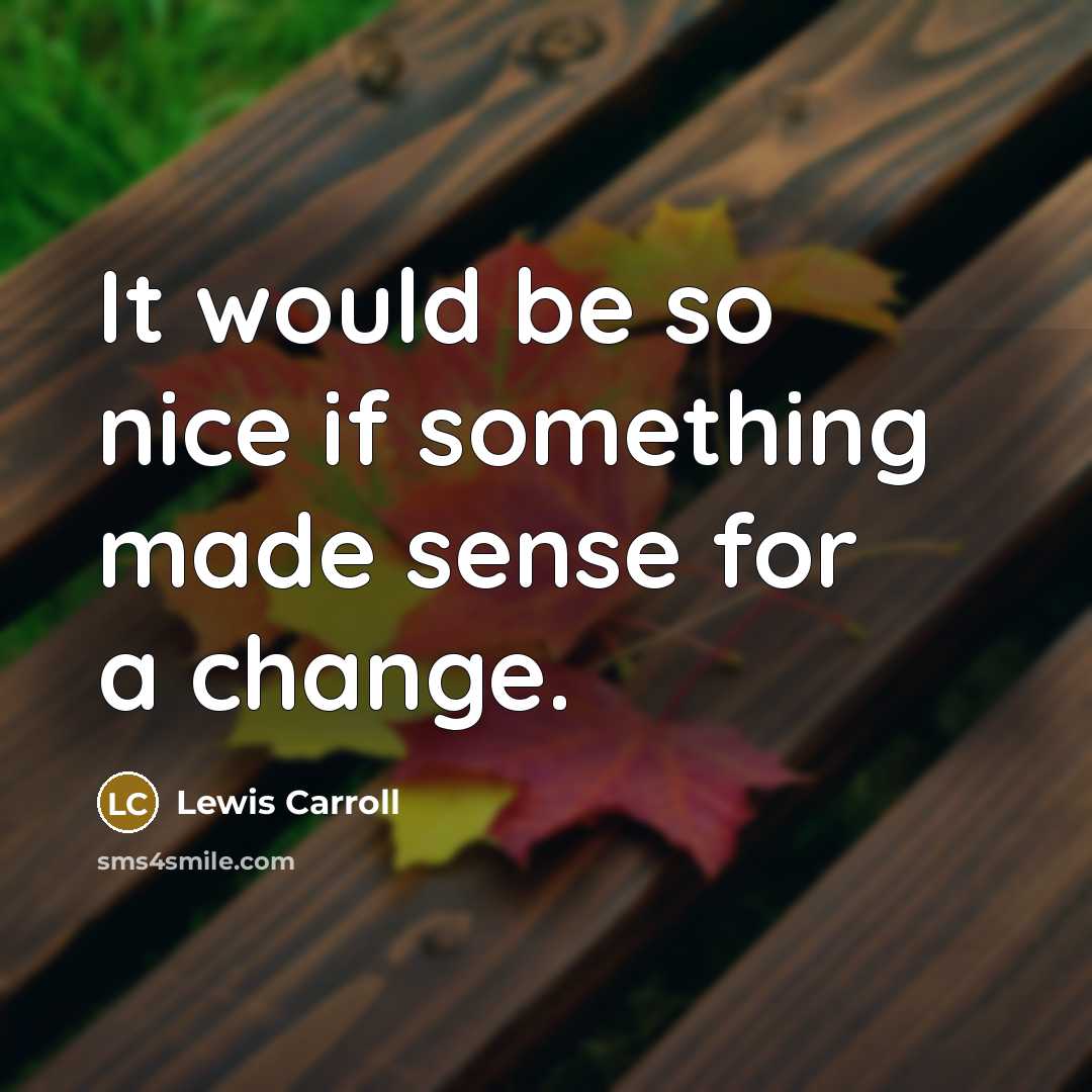 “It would be so nice if something made sense for a change.” quote by Lewis Carroll