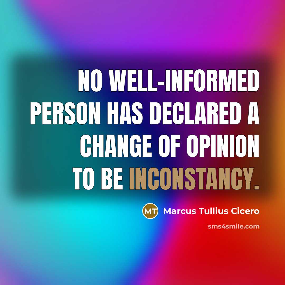 “No well-informed person has declared a change of opinion to be inconstancy.” quote by Marcus Tullius Cicero