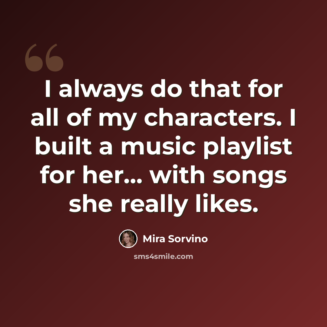 “I always do that for all of my characters. I built a music playlist for her... with songs she really likes.” quote by Mira Sorvino