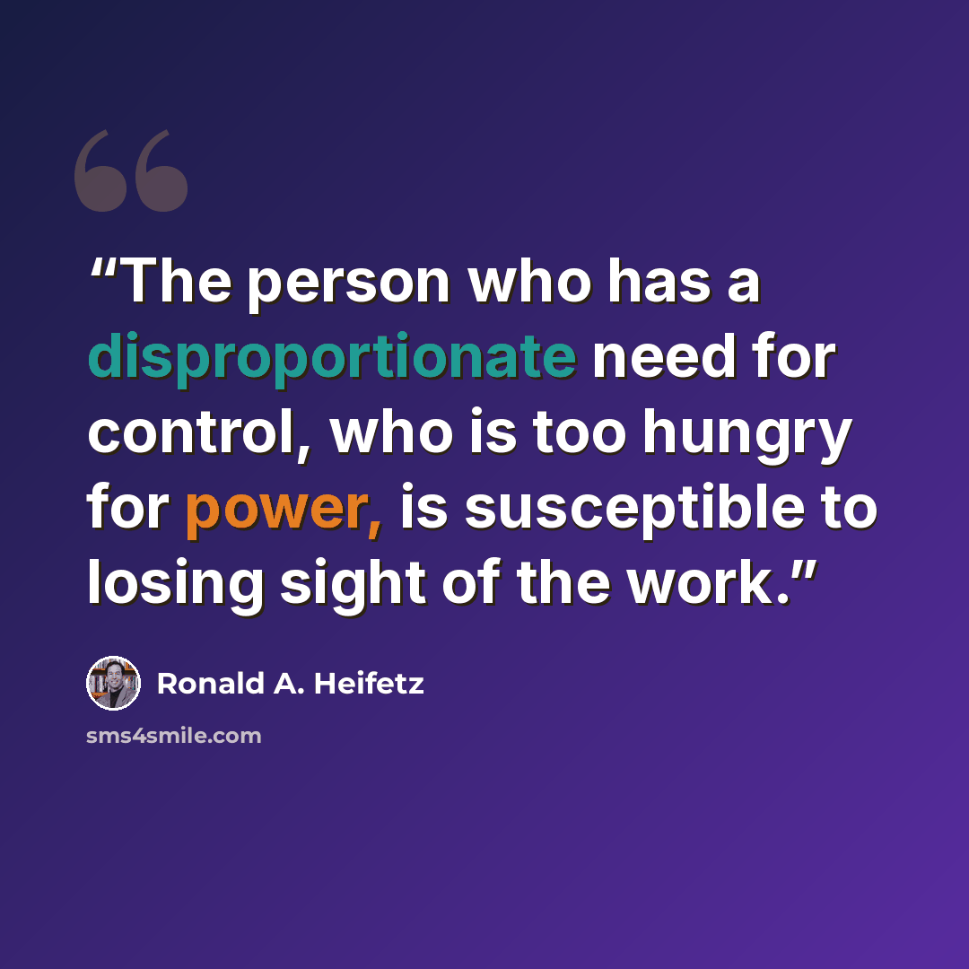 “The person who has a disproportionate need for control, who is too hungry for power, is susceptible to losing sight of the work.” quote by Ronald A. Heifetz