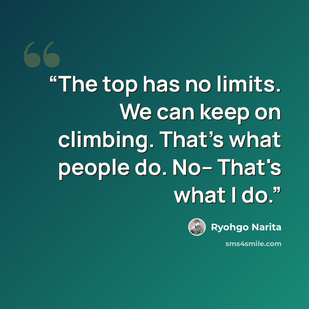 “The top has no limits. We can keep on climbing. That's what people do. No-- That's what I do.” quote by Ryohgo Narita