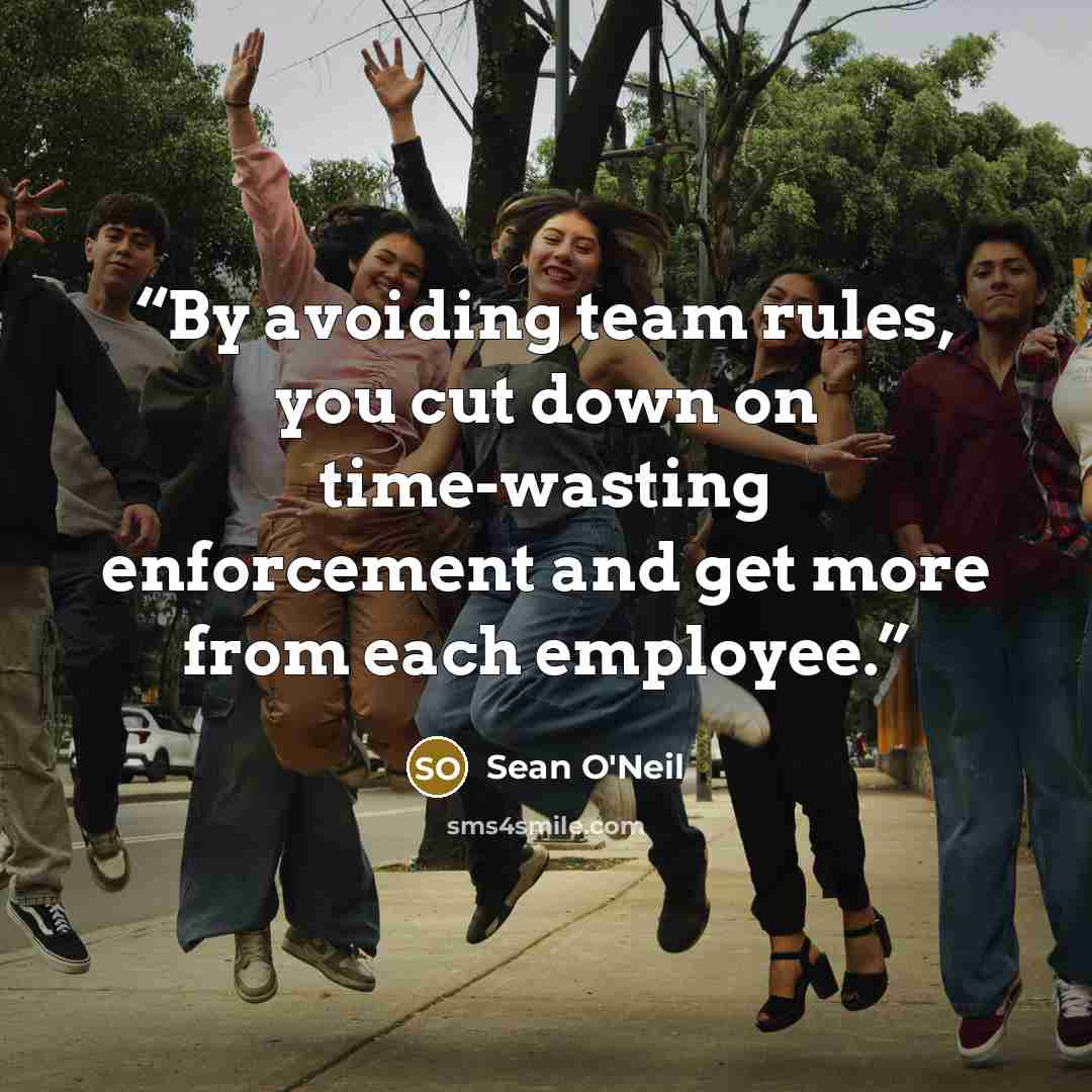 “By avoiding team rules, you cut down on time-wasting enforcement and get more from each employee.” quote by Sean O'Neil