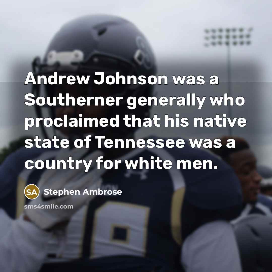 “Andrew Johnson was a Southerner generally who proclaimed that his native state of Tennessee was a country for white men.” quote by Stephen Ambrose