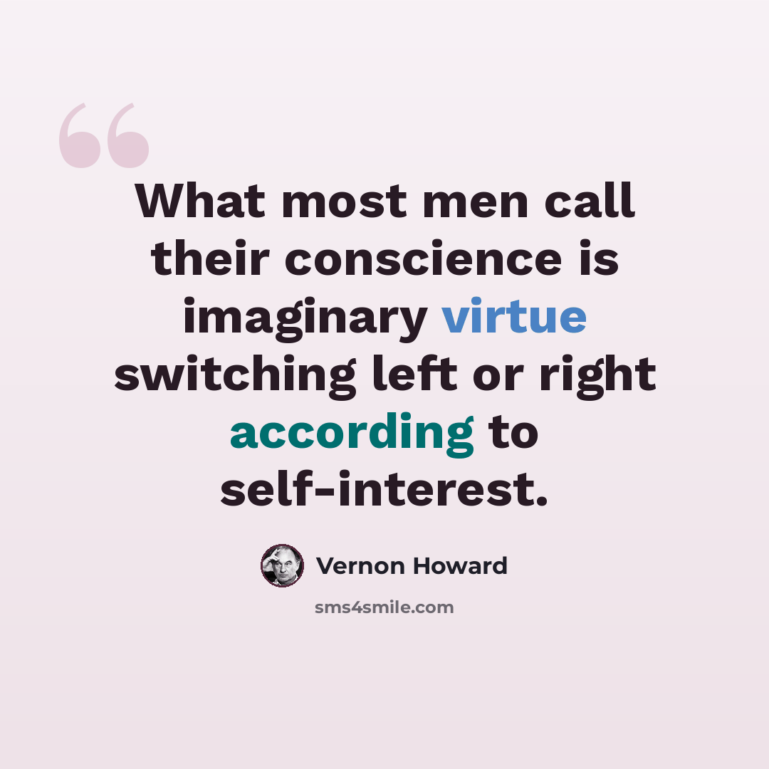 “What most men call their conscience is imaginary virtue switching left or right according to self-interest.” quote by Vernon Howard