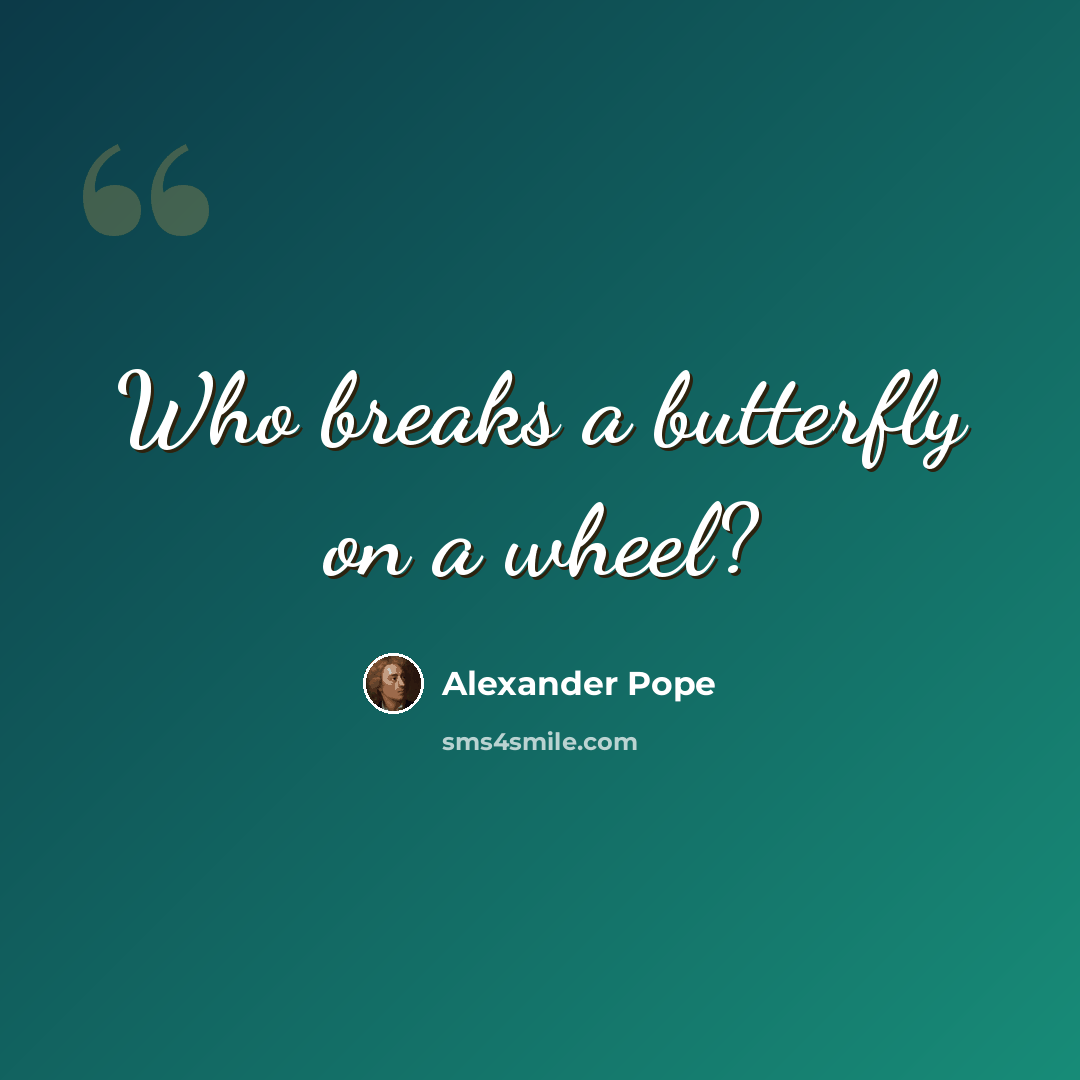 “Who breaks a butterfly on a wheel?” quote by Alexander Pope