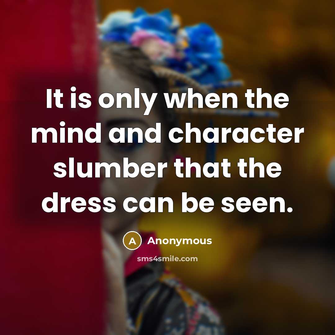 “It is only when the mind and character slumber that the dress can be seen.” quote by Anonymous
