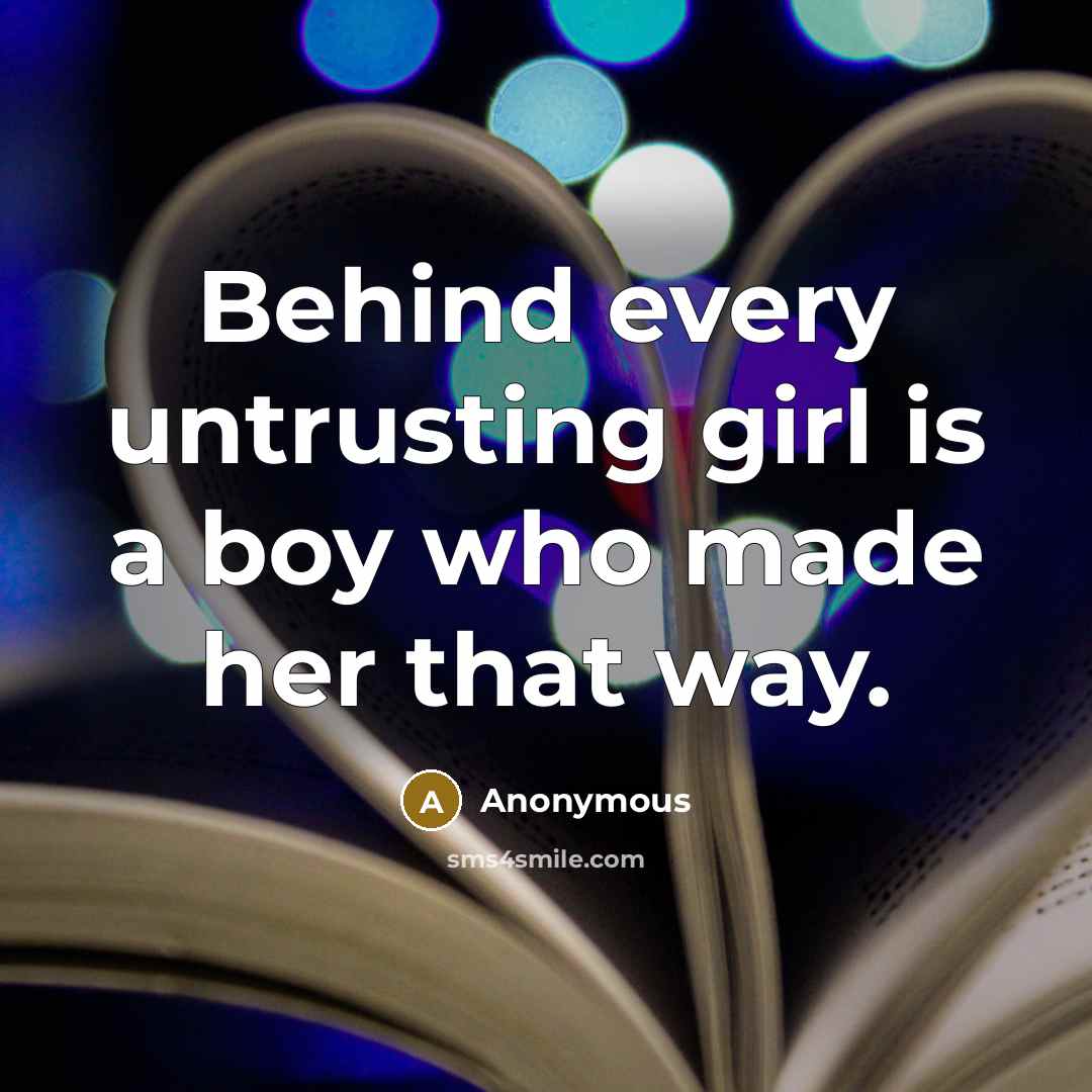 “Behind every untrusting girl is a boy who made her that way.” quote by Anonymous
