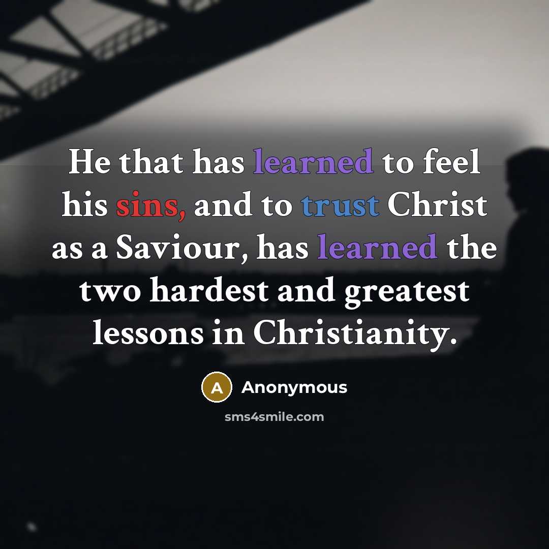 “He that has learned to feel his sins, and to trust Christ as a Saviour, has learned the two hardest and greatest lessons in Christianity.” quote by Anonymous