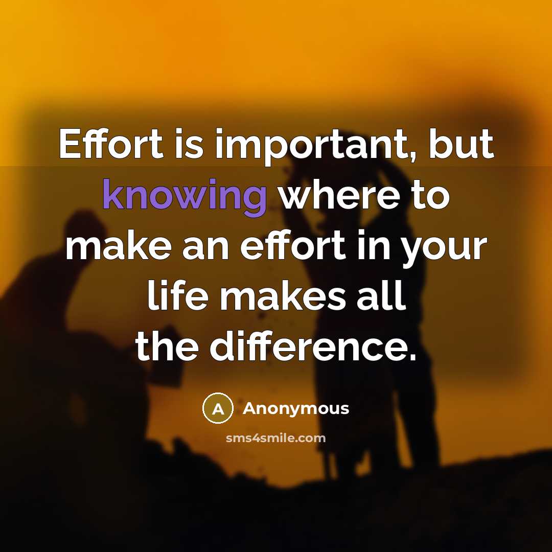 “Effort is important, but knowing where to make an effort in your life makes all the difference.” quote by Anonymous