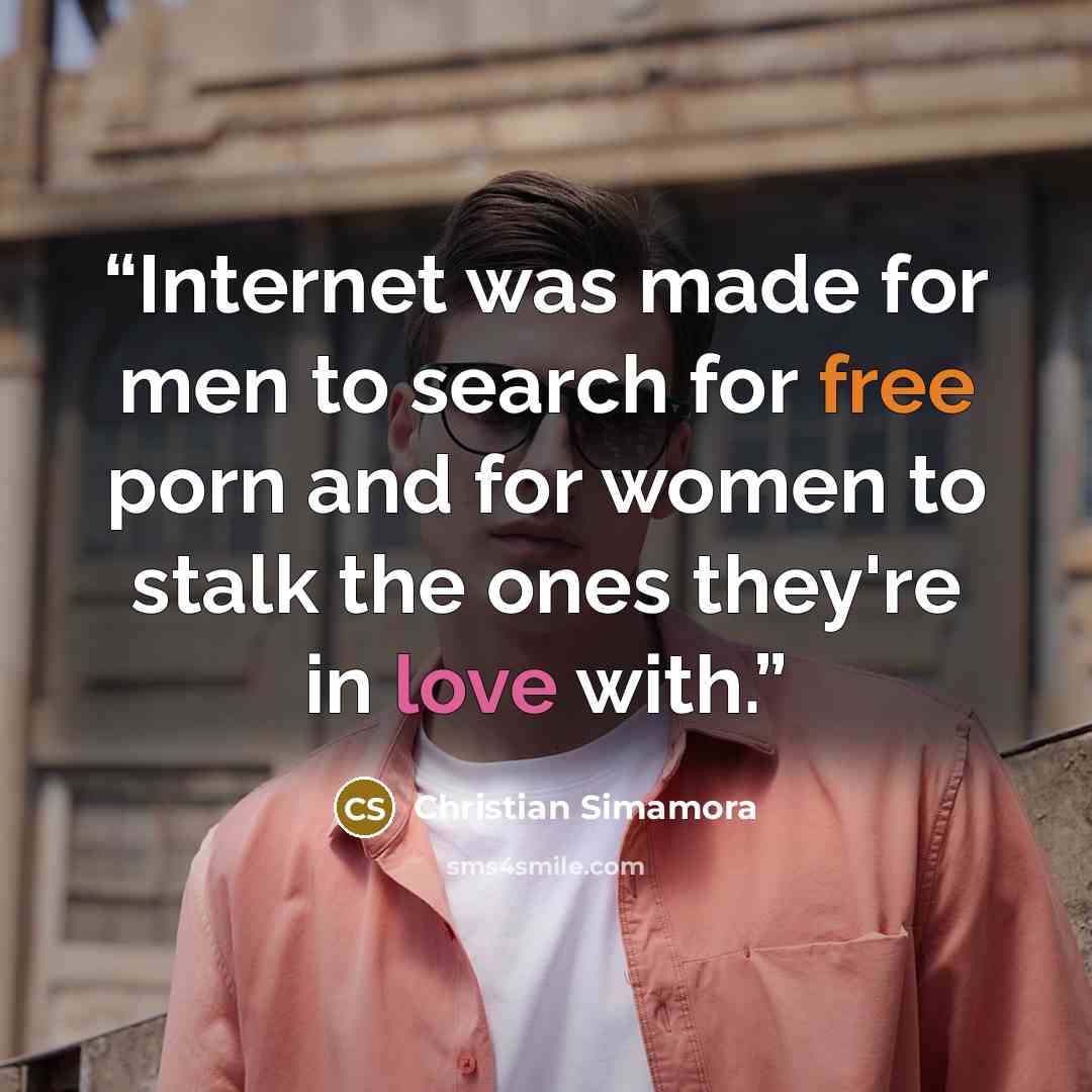 “Internet was made for men to search for free porn and for women to stalk the ones they're in love with.” quote by Christian Simamora