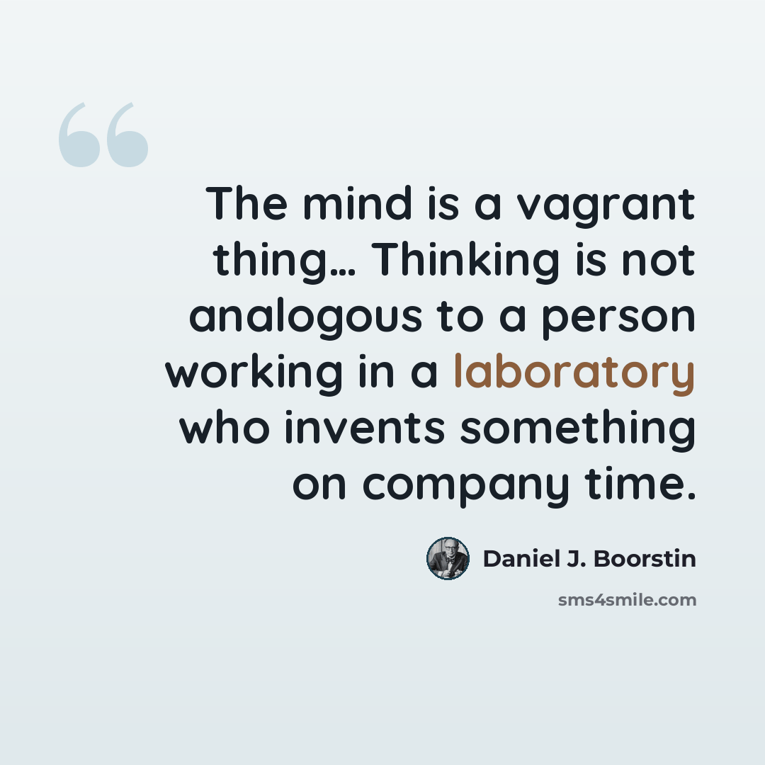 “The mind is a vagrant thing… Thinking is not analogous to a person working in a laboratory who invents something on company time.” quote by Daniel J. Boorstin