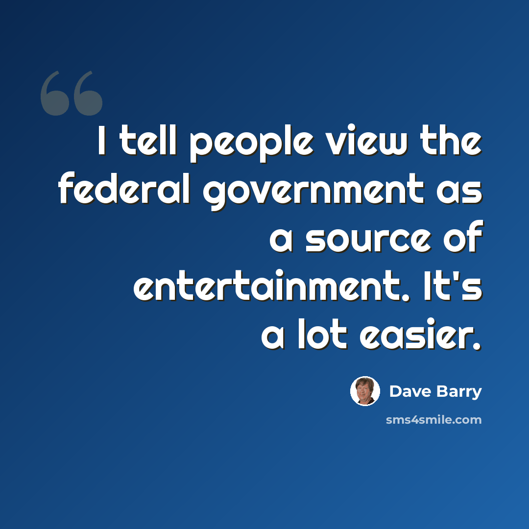 “I tell people view the federal government as a source of entertainment. It's a lot easier.” quote by Dave Barry